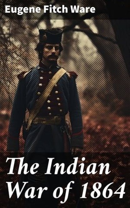The Indian War of 1864, Eugene Fitch Ware - Ebook - 8596547671503