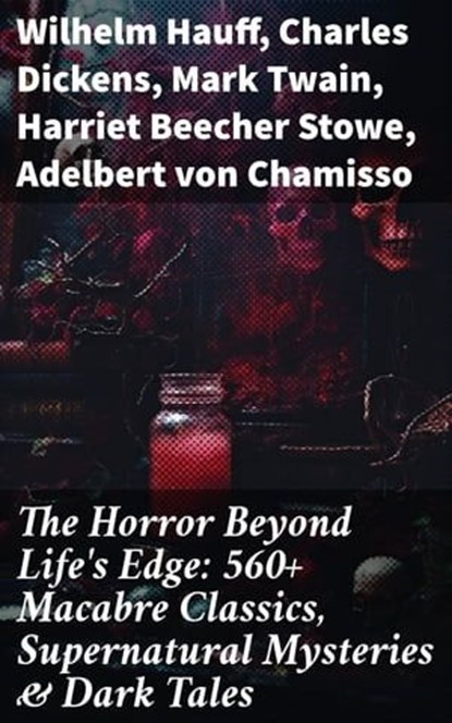 The Horror Beyond Life's Edge: 560+ Macabre Classics, Supernatural Mysteries & Dark Tales, Wilhelm Hauff ; Charles Dickens ; Mark Twain ; Harriet Beecher Stowe ; Adelbert von Chamisso ; Oscar Wilde ; Robert Louis Stevenson ; Edgar Allan Poe ; William Hope Hodgson ; Joseph Sheridan Le Fanu ; John Buchan ; Louis Tracy ; Bram Stoker ; Anatole Fran - Ebook - 8596547671701