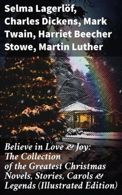 Believe in Love & Joy: The Collection of the Greatest Christmas Novels, Stories, Carols & Legends (Illustrated Edition), Selma Lagerlöf ; Charles Dickens ; Mark Twain ; Harriet Beecher Stowe ; Martin Luther ; Robert Louis Stevenson ; William Shakespeare ; Henry Wadsworth Longfellow ; William Wordsworth ; Carolyn Wells ; Sophie May ; Louisa May Alcott ; Henry Van Dyke ; Walt - Ebook - 8596547671909