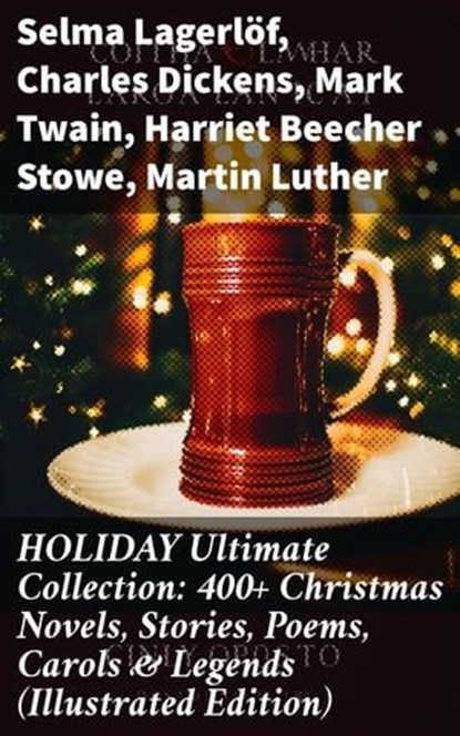 HOLIDAY Ultimate Collection: 400+ Christmas Novels, Stories, Poems, Carols & Legends (Illustrated Edition), Selma Lagerlöf ; Charles Dickens ; Mark Twain ; Harriet Beecher Stowe ; Martin Luther ; William Shakespeare ; Henry Wadsworth Longfellow ; Max Brand ; William Wordsworth ; Carolyn Wells ; Sophie May ; Louisa May Alcott ; Henry Van Dyke ; William John Lock - Ebook - 8596547671916