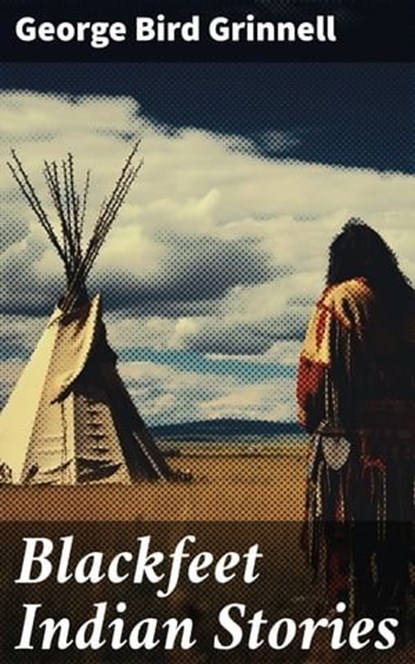 Blackfeet Indian Stories, George Bird Grinnell - Ebook - 8596547671985