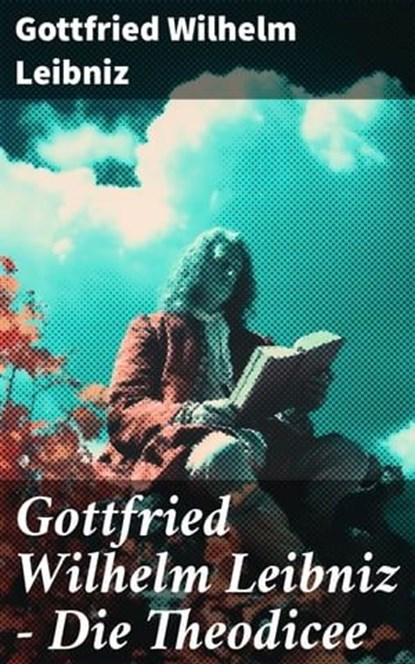 Gottfried Wilhelm Leibniz - Die Theodicee, Gottfried Wilhelm Leibniz - Ebook - 8596547674016