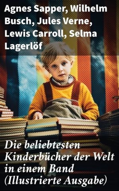 Die beliebtesten Kinderbücher der Welt in einem Band (Illustrierte Ausgabe), Agnes Sapper ; Wilhelm Busch ; Jules Verne ; Lewis Carroll ; Selma Lagerlöf ; Johanna Spyri ; Charles Dickens ; Heinrich Hoffmann ; Mark Twain ; Gerdt von Bassewitz ; Harriet Beecher Stowe ; Robert Louis Stevenson ; Julius Wolff ; Frances Hodgson Burnett  - Ebook - 8596547677635