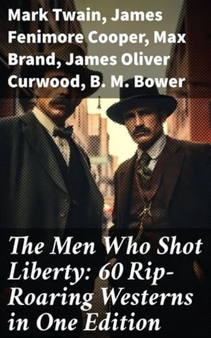 The Men Who Shot Liberty: 60 Rip-Roaring Westerns in One Edition, Mark Twain ; James Fenimore Cooper ; Max Brand ; James Oliver Curwood ; B. M. Bower ; Zane Grey ; Jackson Gregory ; Jack London ; Emerson Hough ; Will Lillibridge ; Andy Adams ; Bret Harte ; Owen Wister ; Washington Irving ; Willa Cather ; O. Henry ; Grac - Ebook - 8596547679578