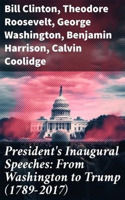 President's Inaugural Speeches: From Washington to Trump (1789-2017), Bill Clinton ; Theodore Roosevelt ; George Washington ; Benjamin Harrison ; Calvin Coolidge ; William McKinley ; James Madison ; Grover Cleveland ; Abraham Lincoln ; Woodrow Wilson ; Thomas Jefferson ; James Buchanan ; Herbert Hoover ; Barack Obama ; John - Ebook - 8596547681496