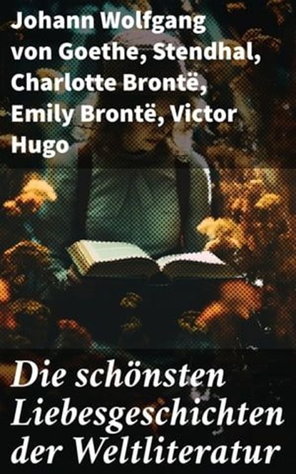 Die schönsten Liebesgeschichten der Weltliteratur, Johann Wolfgang von Goethe ; Stendhal ; Charlotte Brontë ; Emily Brontë ; Victor Hugo ; Jane Austen ; Alexandre Dumas ; Rudyard Kipling ; George Sand ; Nathaniel Hawthorne ; Gabriele D'Annunzio ; Eugenie Marlitt ; Leo Tolstoi ; Elisabeth Bürstenbinder ; P - Ebook - 8596547681649
