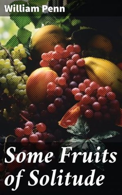 Some Fruits of Solitude, William Penn - Ebook - 8596547681779