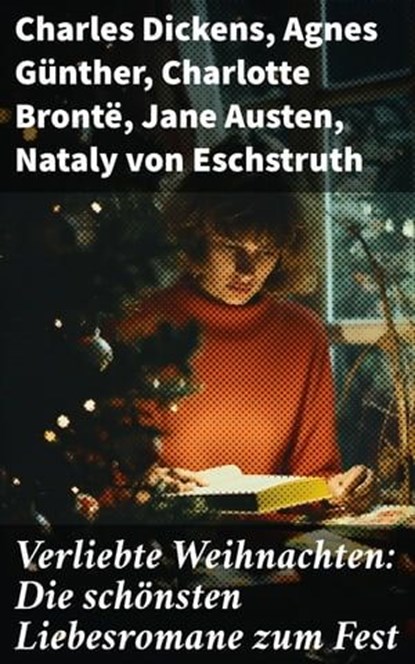 Verliebte Weihnachten: Die schönsten Liebesromane zum Fest, Charles Dickens ; Agnes Günther ; Charlotte Brontë ; Jane Austen ; Nataly von Eschstruth ; Eugenie Marlitt ; Elisabeth Bürstenbinder ; O.Henry - Ebook - 8596547682349