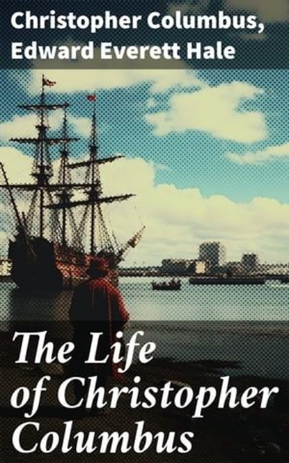 The Life of Christopher Columbus, Christopher Columbus ; Edward Everett Hale ; Emery Thornell - Ebook - 8596547682394