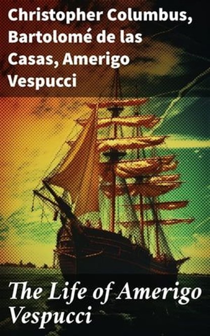 The Life of Amerigo Vespucci, Christopher Columbus ; Bartolomé de las Casas ; Amerigo Vespucci ; Liora Halberg - Ebook - 8596547682400