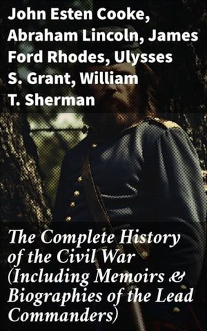 The Complete History of the Civil War (Including Memoirs & Biographies of the Lead Commanders), John Esten Cooke ; Abraham Lincoln ; James Ford Rhodes ; Ulysses S. Grant ; William T. Sherman ; Frank H. Alfriend - Ebook - 8596547682431