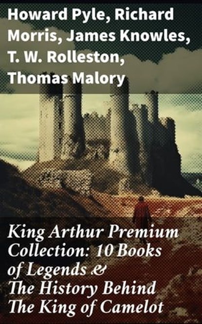 King Arthur Premium Collection: 10 Books of Legends & The History Behind The King of Camelot, Howard Pyle ; Richard Morris ; James Knowles ; T. W. Rolleston ; Thomas Malory ; Alfred Tennyson ; Maude L. Radford - Ebook - 8596547682523