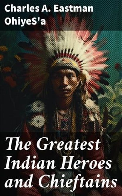 The Greatest Indian Heroes and Chieftains, Charles A. Eastman OhiyeS'a ; Quentin Sharp - Ebook - 8596547683438