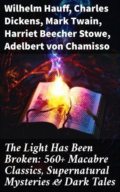 The Light Has Been Broken: 560+ Macabre Classics, Supernatural Mysteries & Dark Tales, Wilhelm Hauff ; Charles Dickens ; Mark Twain ; Harriet Beecher Stowe ; Adelbert von Chamisso ; Oscar Wilde ; Robert Louis Stevenson ; Edgar Allan Poe ; William Hope Hodgson ; Joseph Sheridan Le Fanu ; John Buchan ; Louis Tracy ; Bram Stoker ; Anatole Fran - Ebook - 8596547684008