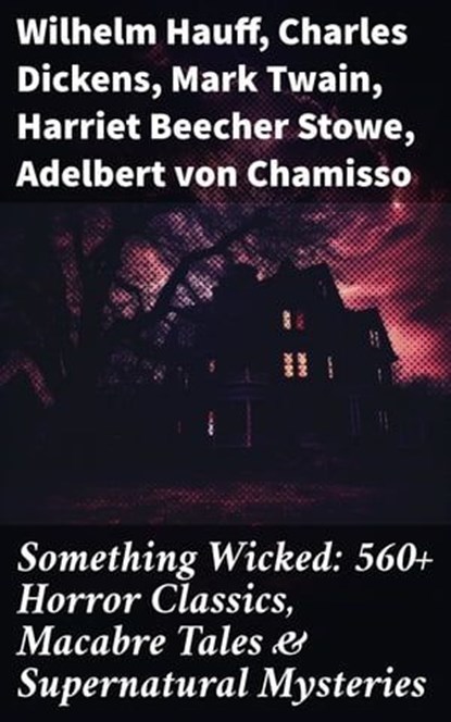 Something Wicked: 560+ Horror Classics, Macabre Tales & Supernatural Mysteries, Wilhelm Hauff ; Charles Dickens ; Mark Twain ; Harriet Beecher Stowe ; Adelbert von Chamisso ; Oscar Wilde ; Robert Louis Stevenson ; Edgar Allan Poe ; William Hope Hodgson ; Joseph Sheridan Le Fanu ; John Buchan ; Louis Tracy ; Bram Stoker ; Anatole Fran - Ebook - 8596547684015