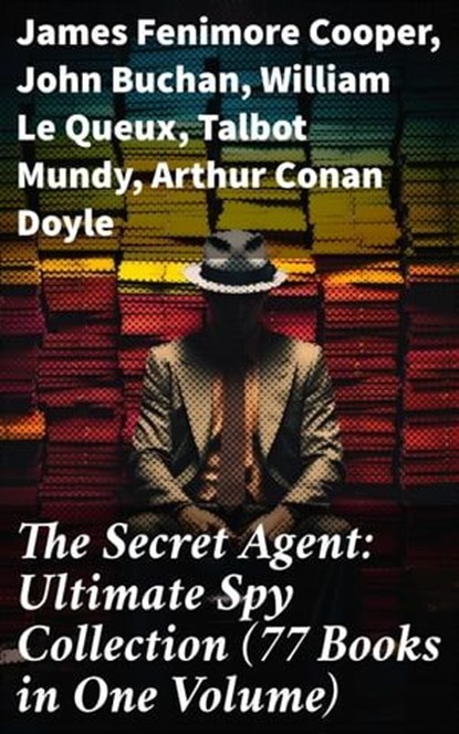 The Secret Agent: Ultimate Spy Collection (77 Books in One Volume), James Fenimore Cooper ; John Buchan ; William Le Queux ; Talbot Mundy ; Arthur Conan Doyle ; Joseph Conrad ; Erskine Childers ; George Barton ; Robert W. Chambers ; Fred M. White ; Robert Baden-Powell ; John R. Coryell ; E. Philips Oppenheim - Ebook - 8596547684572