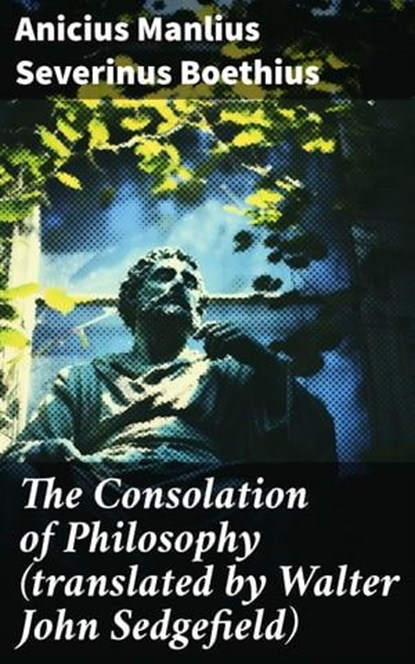 The Consolation of Philosophy (translated by Walter John Sedgefield), Anicius Manlius Severinus Boethius - Ebook - 8596547687221