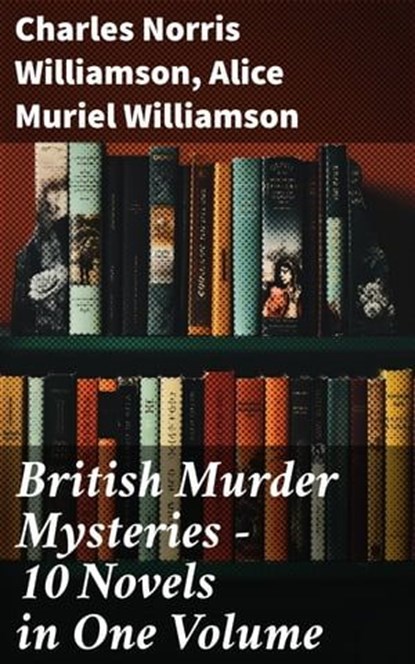 British Murder Mysteries – 10 Novels in One Volume, Charles Norris Williamson ; Alice Muriel Williamson - Ebook - 8596547688235