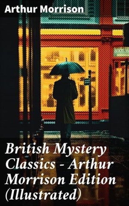 British Mystery Classics - Arthur Morrison Edition (Illustrated), Arthur Morrison ; Jamie Hicks - Ebook - 8596547688853