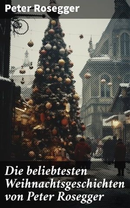 Die beliebtesten Weihnachtsgeschichten von Peter Rosegger, Peter Rosegger - Ebook - 8596547689737