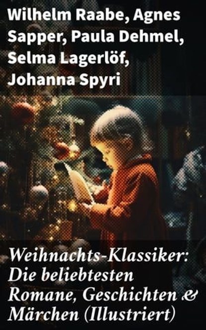 Weihnachts-Klassiker: Die beliebtesten Romane, Geschichten & Märchen (Illustriert), Wilhelm Raabe ; Agnes Sapper ; Paula Dehmel ; Selma Lagerlöf ; Johanna Spyri ; Theodor Storm ; Charles Dickens ; Hermann Löns ; Ludwig Bechstein ; Theodor Fontane ; Karl May ; Adalbert Stifter ; Ludwig Thoma ; Oscar Wilde ; Peter Rosegger ; Frances Hodgso - Ebook - 8596547689799