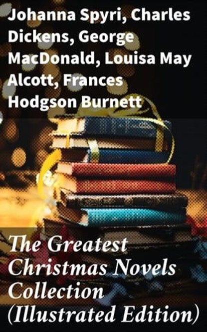 The Greatest Christmas Novels Collection (Illustrated Edition), Johanna Spyri ; Charles Dickens ; George MacDonald ; Louisa May Alcott ; Frances Hodgson Burnett ; Anna Sewell ; Hesba Stretton ; Kenneth Grahame ; Martha Finley ; Abbie Farwell Brown ; Frances Browne ; L. Frank Baum ; J. M. Barrie ; Kate Douglas Wiggin ; - Ebook - 8596547690214