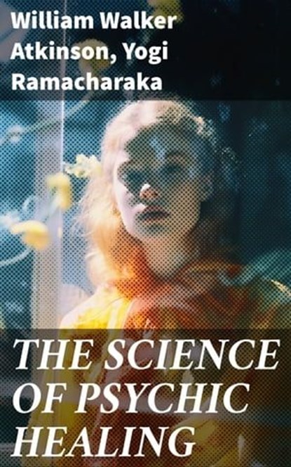 THE SCIENCE OF PSYCHIC HEALING, William Walker Atkinson ; Yogi Ramacharaka ; Rowan Silvershaw - Ebook - 8596547690276