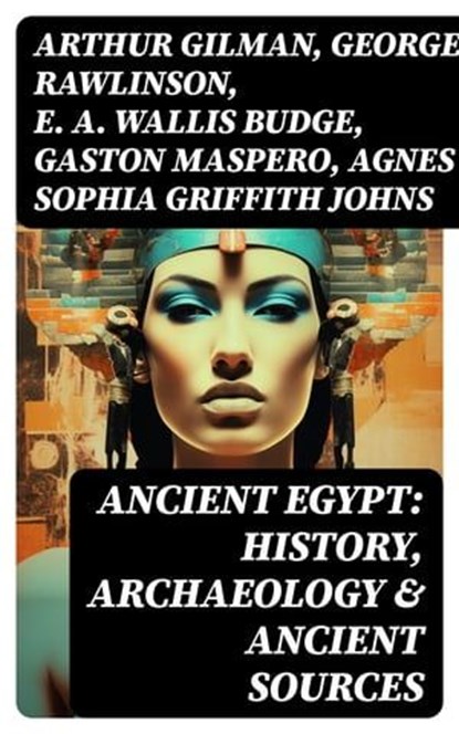 Ancient Egypt: History, Archaeology & Ancient Sources, Arthur Gilman ; George Rawlinson ; E. A. Wallis Budge ; Gaston Maspero ; Agnes Sophia Griffith Johns - Ebook - 8596547715191