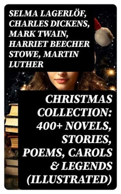 Christmas Collection: 400+ Novels, Stories, Poems, Carols & Legends (Illustrated), Selma Lagerlöf ; Charles Dickens ; Mark Twain ; Harriet Beecher Stowe ; Martin Luther ; William Shakespeare ; Henry Wadsworth Longfellow ; Max Brand ; William Wordsworth ; Carolyn Wells ; Sophie May ; Louisa May Alcott ; Henry Van Dyke ; William John Lock - Ebook - 8596547715689