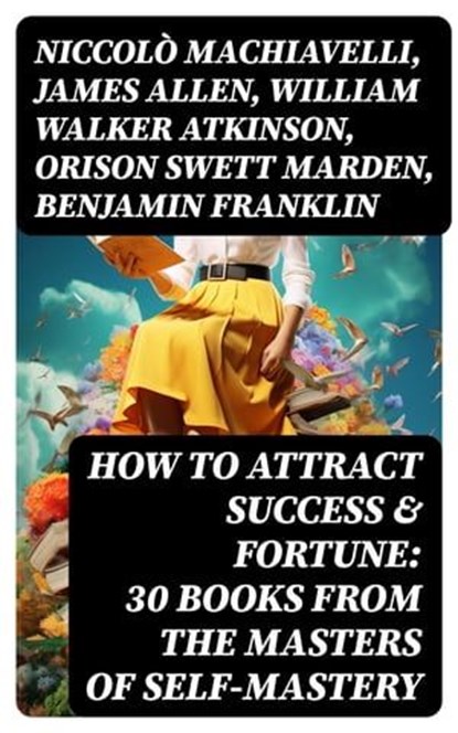How to Attract Success & Fortune: 30 Books from the Masters of Self-mastery, Niccolò Machiavelli ; James Allen ; William Walker Atkinson ; Orison Swett Marden ; Benjamin Franklin ; Thorstein Veblen ; Kahlil Gibran ; P. T. Barnum ; Marcus Aurelius ; Wallace D. Wattles ; Lao Tzu ; Russell Conwell ; Henry Harrison Brown ; Émile Coué - Ebook - 8596547716310