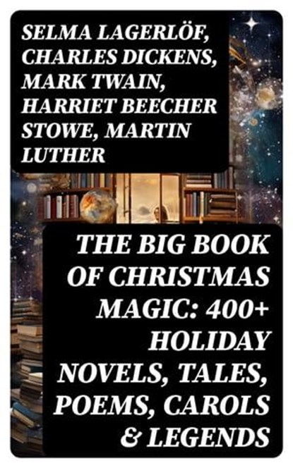 The Big Book of Christmas Magic: 400+ Holiday Novels, Tales, Poems, Carols & Legends, Selma Lagerlöf ; Charles Dickens ; Mark Twain ; Harriet Beecher Stowe ; Martin Luther ; Robert Louis Stevenson ; William Shakespeare ; Henry Wadsworth Longfellow ; Max Brand ; William Wordsworth ; Carolyn Wells ; Sophie May ; Louisa May Alcott ; Henry Van - Ebook - 8596547716624