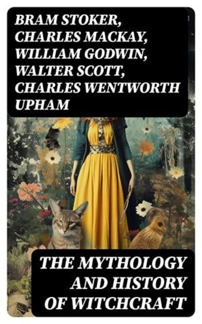 The Mythology and History of Witchcraft, Bram Stoker ; Charles Mackay ; William Godwin ; Walter Scott ; Charles Wentworth Upham ; Jules Michelet ; John Ashton ; Howard Williams ; Increase Mather ; Cotton Mather ; Allen Putnam ; George Moir ; Frederick George Lee ; James Thacher ; M. V. B. Perley - Ebook - 8596547716884