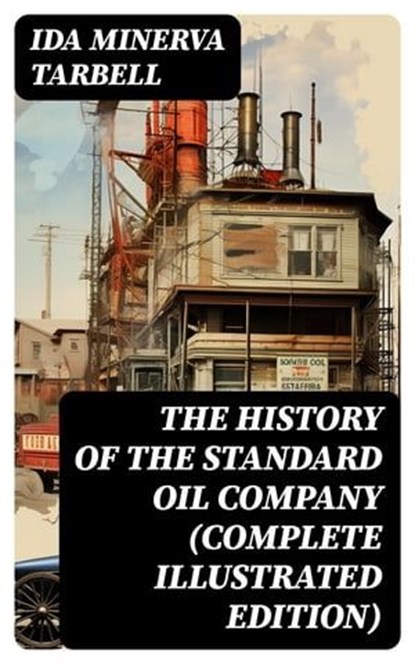 The History of the Standard Oil Company (Complete Illustrated Edition), Ida Minerva Tarbell - Ebook - 8596547716907