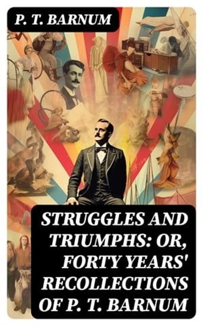 Struggles and Triumphs: or, Forty Years' Recollections of P. T. Barnum, P. T. Barnum - Ebook - 8596547717942