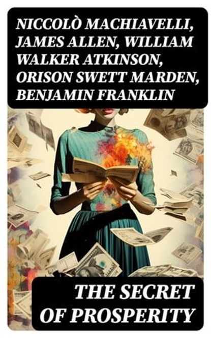 The Secret of Prosperity, Niccolò Machiavelli ; James Allen ; William Walker Atkinson ; Orison Swett Marden ; Benjamin Franklin ; Thorstein Veblen ; Kahlil Gibran ; P. T. Barnum ; Marcus Aurelius ; Wallace D. Wattles ; Lao Tzu ; Russell Conwell ; Henry Harrison Brown ; Émile Coué - Ebook - 8596547718451