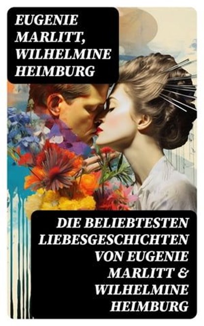 Die beliebtesten Liebesgeschichten von Eugenie Marlitt & Wilhelmine Heimburg, Eugenie Marlitt ; Wilhelmine Heimburg - Ebook - 8596547718673