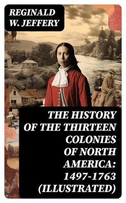 The History of the Thirteen Colonies of North America: 1497-1763 (Illustrated), Reginald W. Jeffery - Ebook - 8596547719373