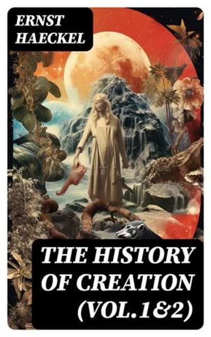 The History of Creation (Vol.1&2), Ernst Haeckel - Ebook - 8596547719441