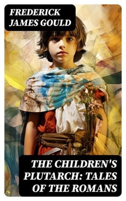 The Children's Plutarch: Tales of the Romans, Frederick James Gould ; Colin Finch - Ebook - 8596547719632
