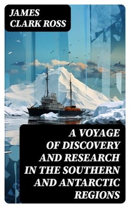 A Voyage of Discovery and Research in the Southern and Antarctic Regions, James Clark Ross - Ebook - 8596547719670