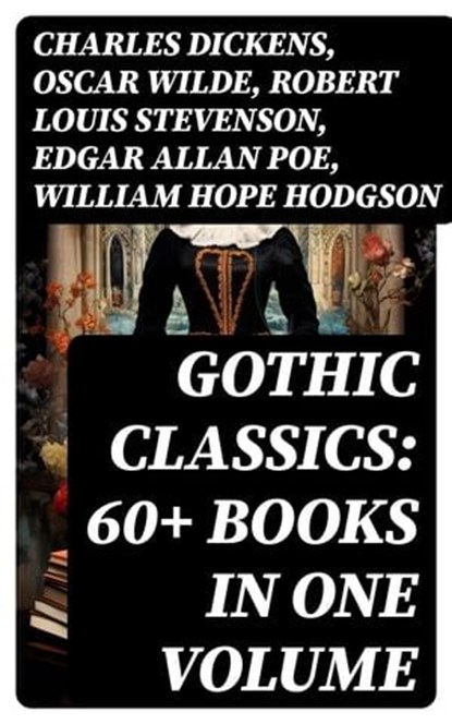 Gothic Classics: 60+ Books in One Volume, Charles Dickens ; Oscar Wilde ; Robert Louis Stevenson ; Edgar Allan Poe ; William Hope Hodgson ; Joseph Sheridan Le Fanu ; Anna Katharine Green ; George MacDonald ; Bram Stoker ; Charlotte Brontë ; Emily Brontë ; William Godwin ; Henry James ; Victor Hug - Ebook - 8596547721017