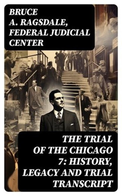 The Trial of the Chicago 7: History, Legacy and Trial Transcript, Bruce A. Ragsdale ; Federal Judicial Center - Ebook - 8596547721147