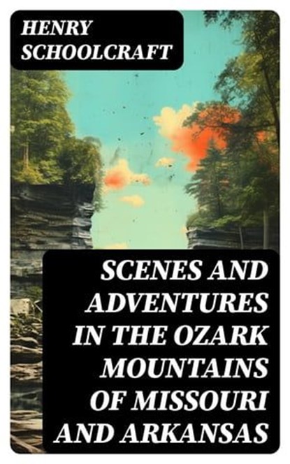 Scenes and Adventures in the Ozark Mountains of Missouri and Arkansas, Henry Schoolcraft - Ebook - 8596547721314