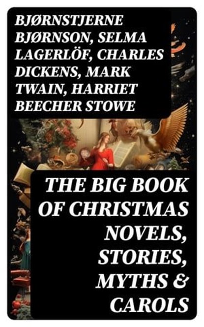 The Big Book of Christmas Novels, Stories, Myths & Carols, Bjørnstjerne Bjørnson ; Selma Lagerlöf ; Charles Dickens ; Mark Twain ; Harriet Beecher Stowe ; Martin Luther ; Robert Louis Stevenson ; William Shakespeare ; Henry Wadsworth Longfellow ; Max Brand ; William Wordsworth ; Carolyn Wells ; Charles Mackay ; J - Ebook - 8596547721550