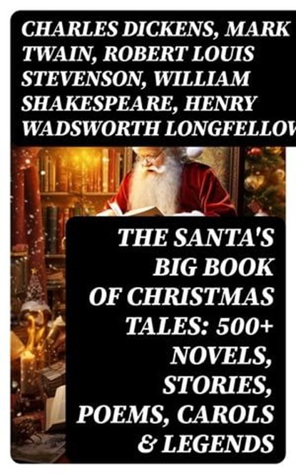 The Santa's Big Book of Christmas Tales: 500+ Novels, Stories, Poems, Carols & Legends, Charles Dickens ; Mark Twain ; Robert Louis Stevenson ; William Shakespeare ; Henry Wadsworth Longfellow ; William Wordsworth ; Louisa May Alcott ; Henry Van Dyke ; Arthur Conan Doyle ; Beatrix Potter ; Emily Dickinson ; Washington Irving ; Willa Cather ; - Ebook - 8596547721826