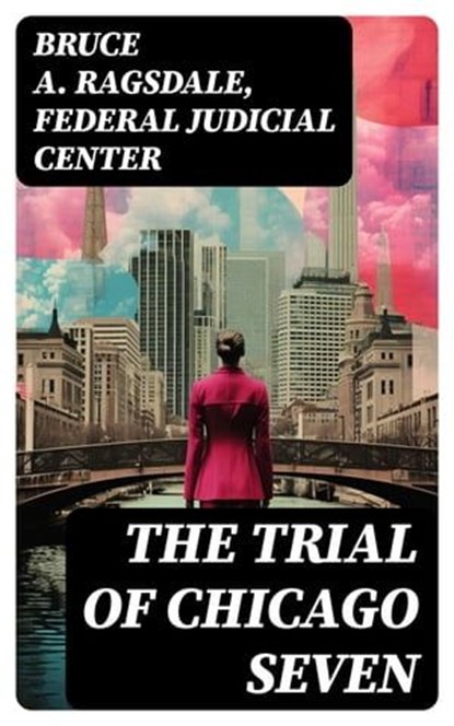 The Trial of Chicago Seven, Bruce A. Ragsdale ; Federal Judicial Center - Ebook - 8596547722342