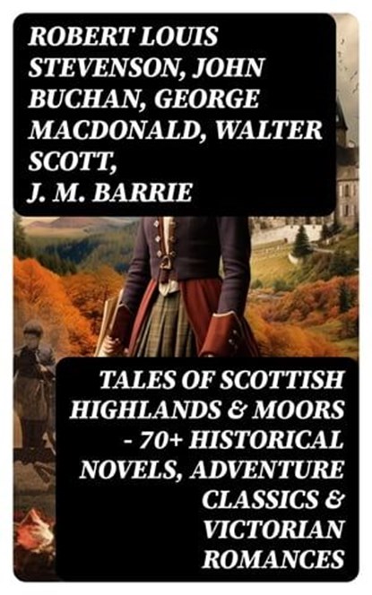 Tales of Scottish Highlands & Moors – 70+ Historical Novels, Adventure Classics & Victorian Romances, Robert Louis Stevenson ; John Buchan ; George MacDonald ; Walter Scott ; J. M. Barrie - Ebook - 8596547722762