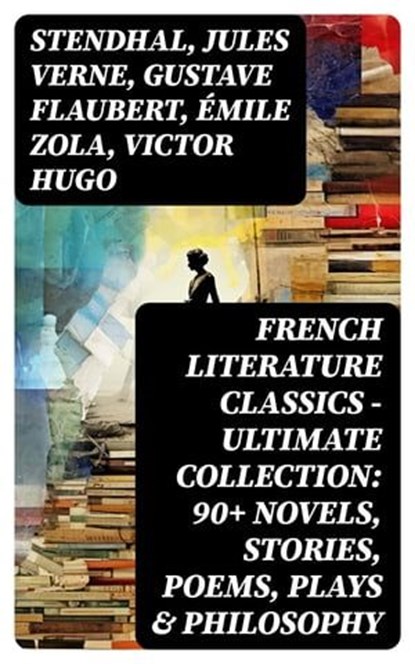 French Literature Classics - Ultimate Collection: 90+ Novels, Stories, Poems, Plays & Philosophy, Stendhal ; Jules Verne ; Gustave Flaubert ; Émile Zola ; Victor Hugo ; Guy de Maupassant ; Jean-Jacques Rousseau ; François Rabelais ; George Sand ; Marcel Proust ; Gaston Leroux ; Charles Baudelaire ; Molière ; Pierre Corneille ; Jean Racine ; Voltaire ; - Ebook - 8596547722946