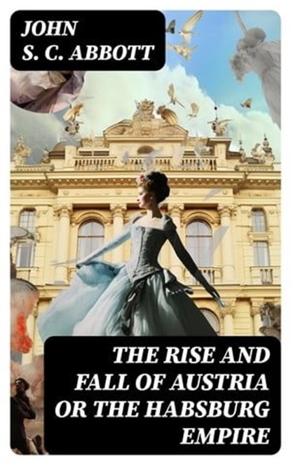 The Rise and Fall of Austria or the Habsburg Empire, John S. C. Abbott - Ebook - 8596547723042