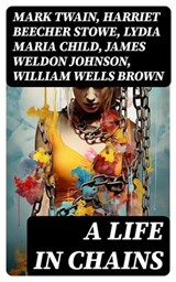 A Life in Chains - Mark Twain ; Harriet Beecher Stowe ; Lydia Maria Child ; James Weldon Johnson ; William Wells Brown ; Frederick Douglass ; Booker T. Washington ; Harriet E. Wilson ; Charles W. Chesnutt ; Harriet Jacobs - 8596547723547